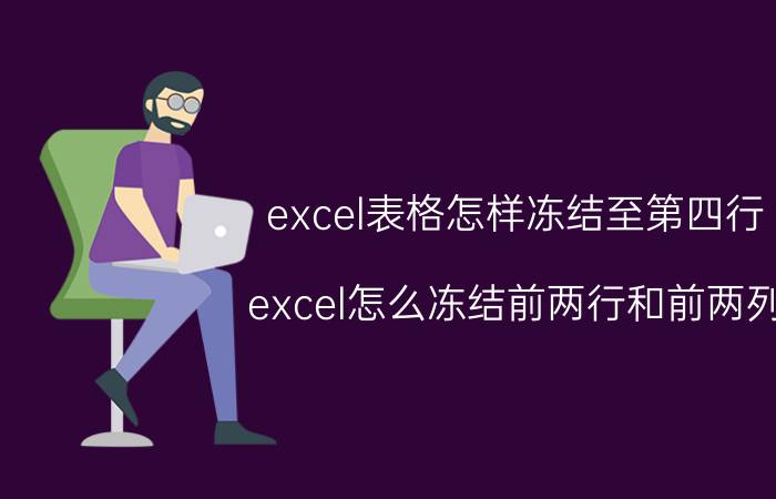 excel表格怎样冻结至第四行 excel怎么冻结前两行和前两列？